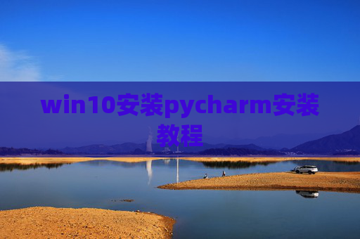 win10安装pycharm安装教程 win10安装pycharm安装教程